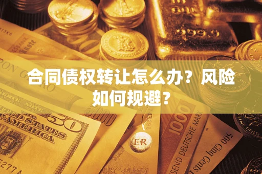 武汉合同债权转让怎么办？风险如何规避？