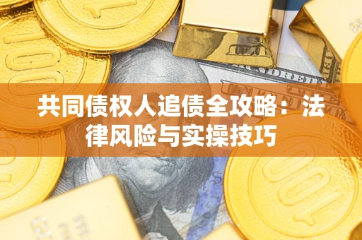 武汉共同债权人追债全攻略：法律风险与实操技巧