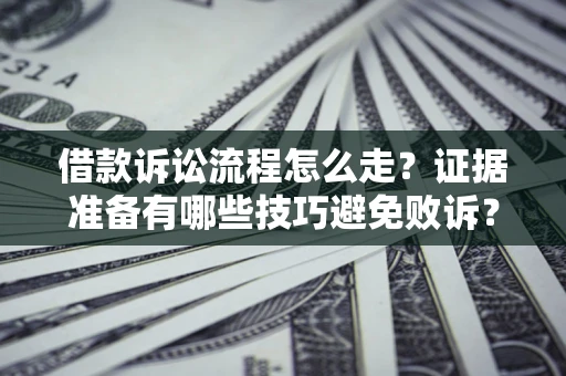 武汉借款诉讼流程怎么走？证据准备有哪些技巧避免败诉？