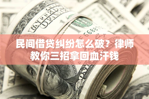 武汉民间借贷纠纷怎么破？律师教你三招拿回血汗钱