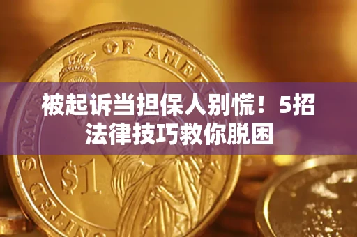 武汉被起诉当担保人别慌！5招法律技巧救你脱困