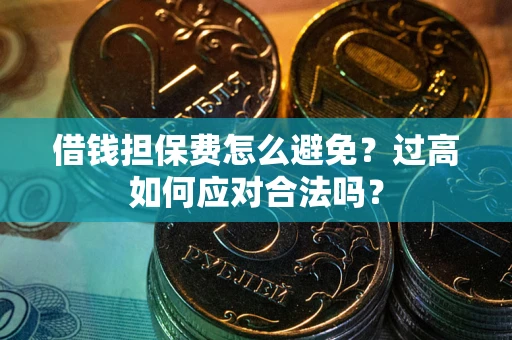武汉借钱担保费怎么避免？过高如何应对合法吗？