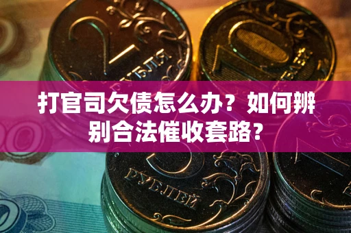 武汉打官司欠债怎么办？如何辨别合法催收套路？
