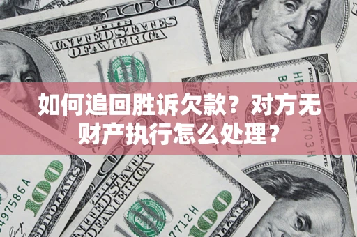 武汉如何追回胜诉欠款？对方无财产执行怎么处理？