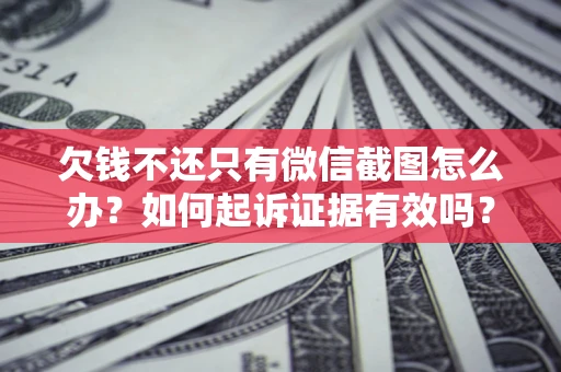 武汉欠钱不还只有微信截图怎么办？如何起诉证据有效吗？