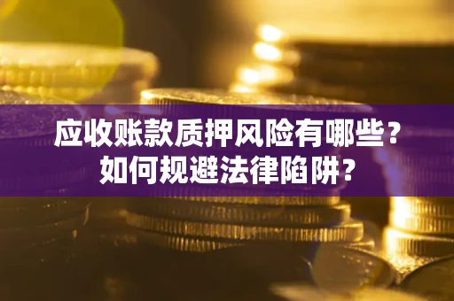 武汉应收账款质押风险有哪些？如何规避法律陷阱？