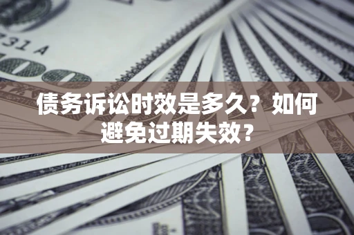 武汉债务诉讼时效是多久？如何避免过期失效？