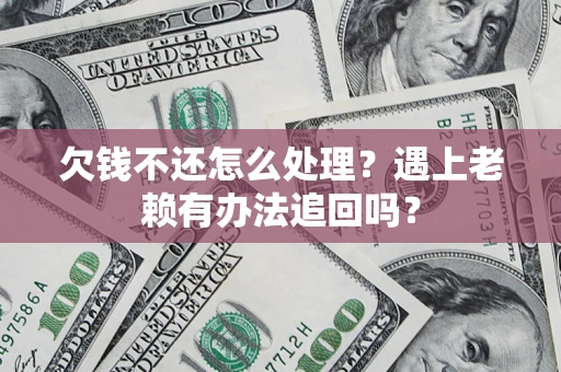武汉欠钱不还怎么处理？遇上老赖有办法追回吗？
