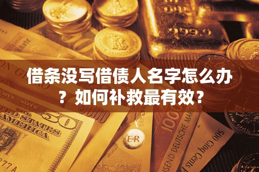 武汉借条没写借债人名字怎么办？如何补救最有效？