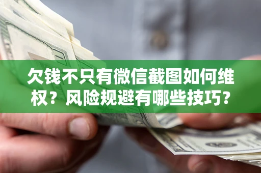 武汉欠钱不只有微信截图如何维权？风险规避有哪些技巧？