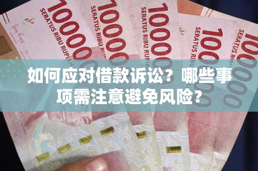 武汉如何应对借款诉讼？哪些事项需注意避免风险？