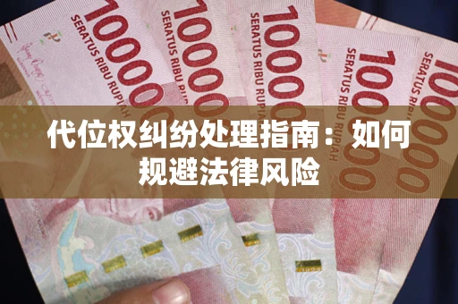 武汉代位权纠纷处理指南:如何规避法律风险 武汉代位权纠纷处理指南:如何规避法律风险