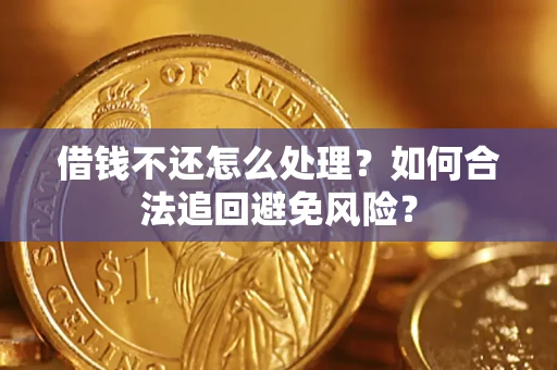 武汉借钱不还怎么处理？如何合法追回避免风险？