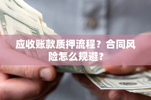 武汉应收账款质押流程？合同风险怎么规避？
