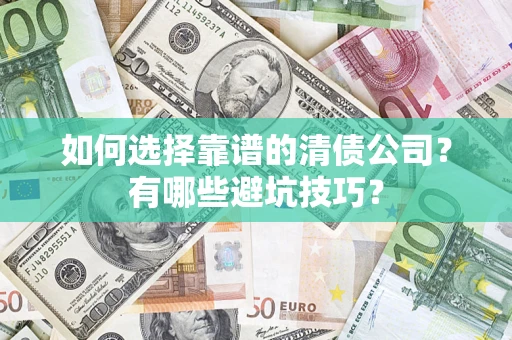 武汉如何选择靠谱的清债公司？有哪些避坑技巧？