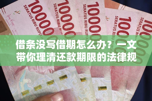 武汉借条没写借期怎么办？一文带你理清还款期限的法律规则