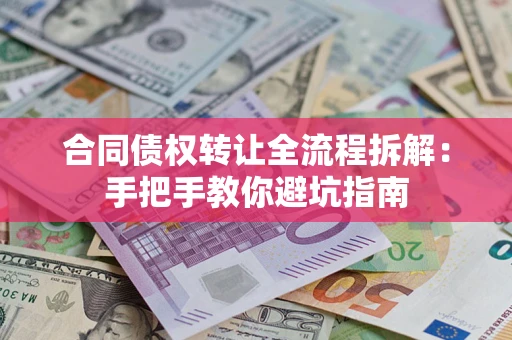 武汉合同债权转让全流程拆解：手把手教你避坑指南