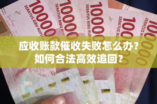武汉应收账款催收失败怎么办？如何合法高效追回？