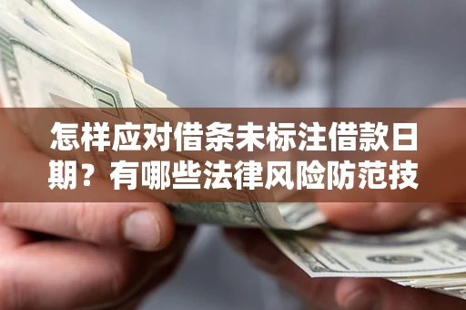 武汉怎样应对借条未标注借款日期？有哪些法律风险防范技巧？