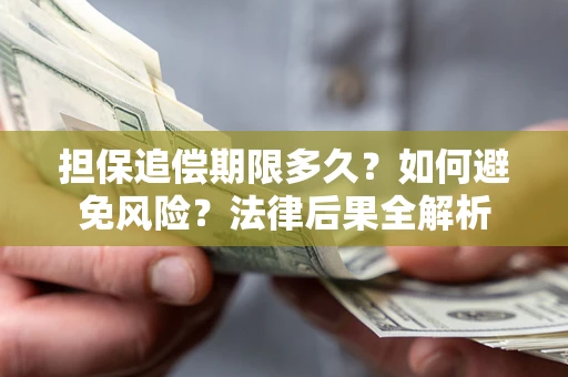 武汉担保追偿期限多久？如何避免风险？法律后果全解析
