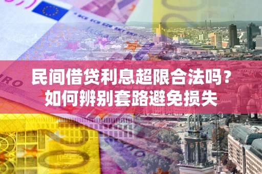 武汉民间借贷利息超限合法吗？如何辨别套路避免损失