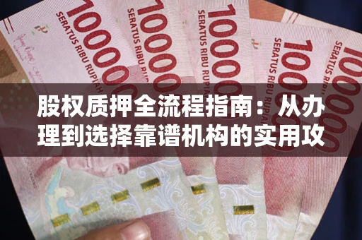 武汉股权质押全流程指南：从办理到选择靠谱机构的实用攻略