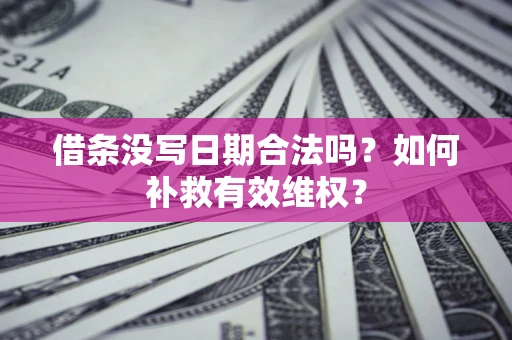 武汉借条没写日期合法吗？如何补救有效维权？