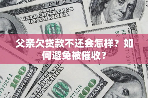 武汉父亲欠贷款不还会怎样？如何避免被催收？