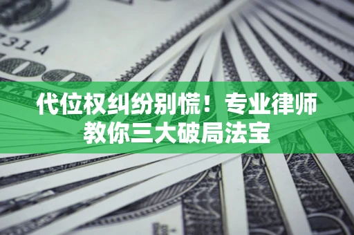 武汉代位权纠纷别慌！专业律师教你三大破局法宝