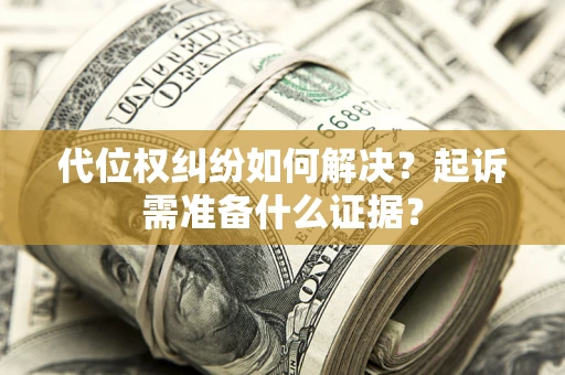 武汉代位权纠纷如何解决？起诉需准备什么证据？
