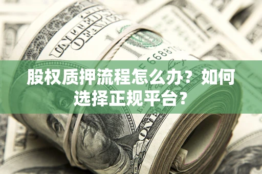 武汉股权质押流程怎么办？如何选择正规平台？