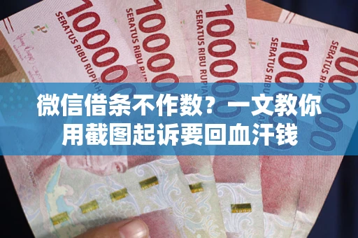 武汉微信借条不作数？一文教你用截图起诉要回血汗钱