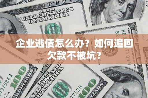 武汉企业逃债怎么办？如何追回欠款不被坑？