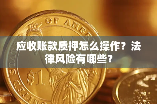 武汉应收账款质押怎么操作？法律风险有哪些？