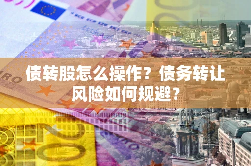 武汉债转股怎么操作？债务转让风险如何规避？