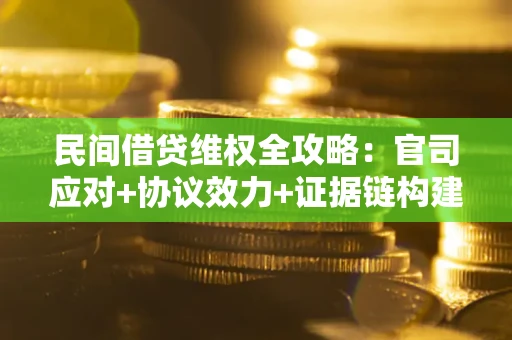 武汉民间借贷维权全攻略：官司应对+协议效力+证据链构建指南