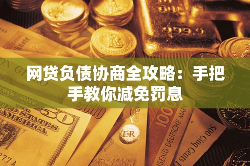 武汉网贷负债协商全攻略：手把手教你减免罚息