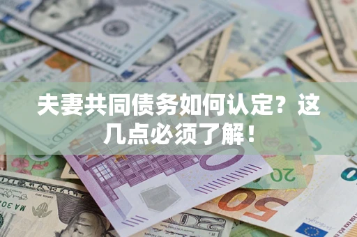 武汉夫妻共同债务如何认定？这几点必须了解！