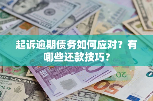 武汉起诉逾期债务如何应对？有哪些还款技巧？