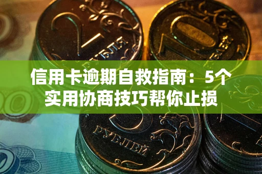 武汉信用卡逾期自救指南：5个实用协商技巧帮你止损