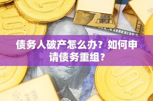 武汉债务人破产怎么办？如何申请债务重组？