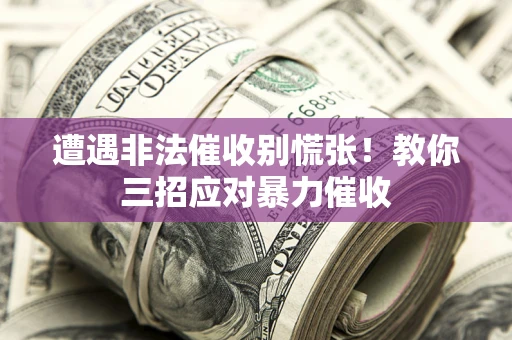 武汉遭遇非法催收别慌张！教你三招应对暴力催收