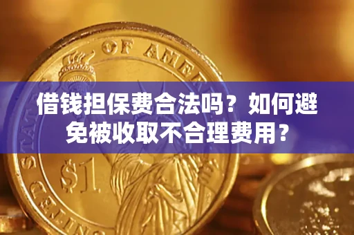 武汉借钱担保费合法吗？如何避免被收取不合理费用？