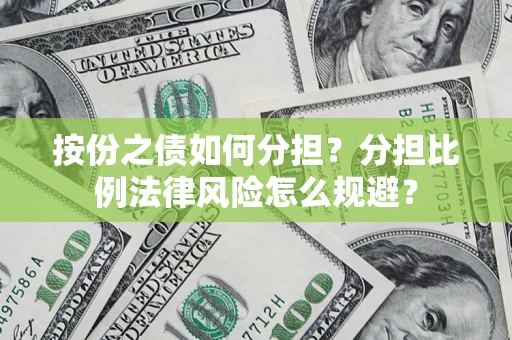 武汉按份之债如何分担？分担比例法律风险怎么规避？