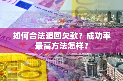 武汉如何合法追回欠款？成功率最高方法怎样？