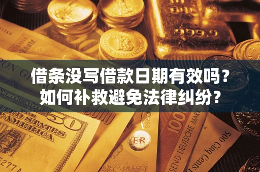 武汉借条没写借款日期有效吗？如何补救避免法律纠纷？