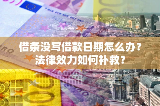 武汉借条没写借款日期怎么办？法律效力如何补救？