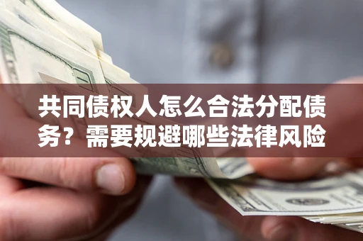 武汉共同债权人怎么合法分配债务？需要规避哪些法律风险？
