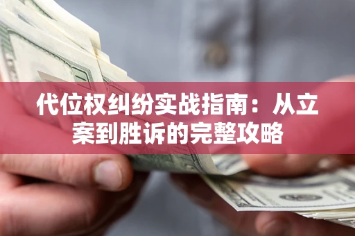 武汉代位权纠纷实战指南：从立案到胜诉的完整攻略