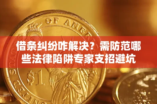 武汉借条纠纷咋解决？需防范哪些法律陷阱专家支招避坑